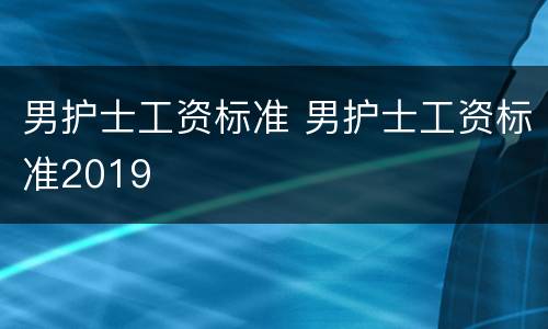 男护士工资标准 男护士工资标准2019