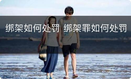 绑架如何处罚 绑架罪如何处罚