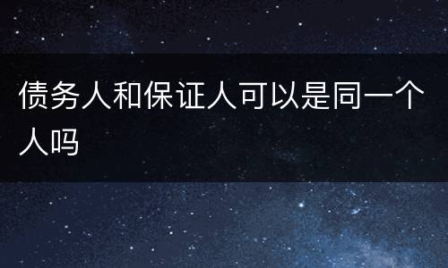 债务人和保证人可以是同一个人吗