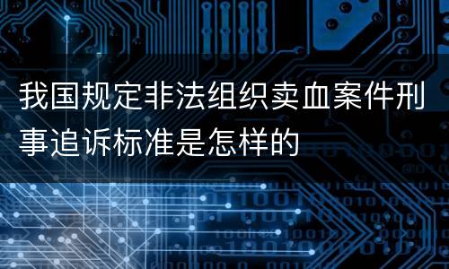我国规定非法组织卖血案件刑事追诉标准是怎样的