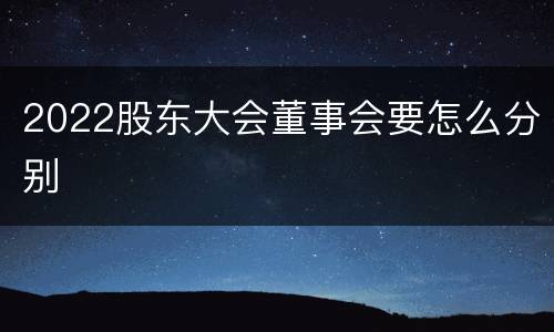 2022股东大会董事会要怎么分别