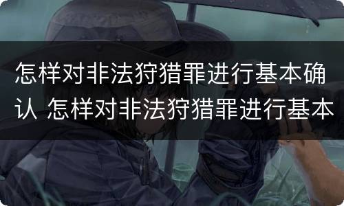 怎样对非法狩猎罪进行基本确认 怎样对非法狩猎罪进行基本确认呢