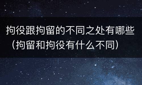 拘役跟拘留的不同之处有哪些（拘留和拘役有什么不同）