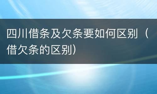 四川借条及欠条要如何区别（借欠条的区别）