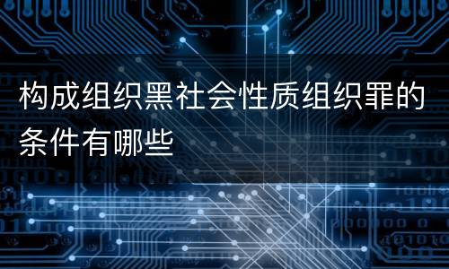 构成组织黑社会性质组织罪的条件有哪些