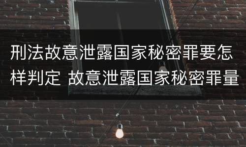 刑法故意泄露国家秘密罪要怎样判定 故意泄露国家秘密罪量刑