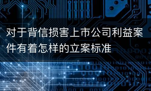 对于背信损害上市公司利益案件有着怎样的立案标准