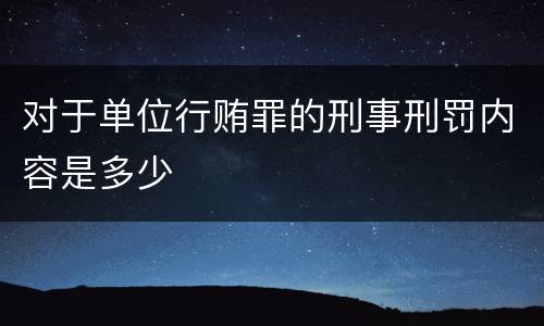 对于单位行贿罪的刑事刑罚内容是多少