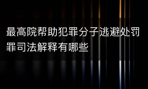 最高院帮助犯罪分子逃避处罚罪司法解释有哪些
