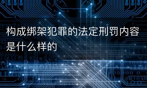 构成绑架犯罪的法定刑罚内容是什么样的