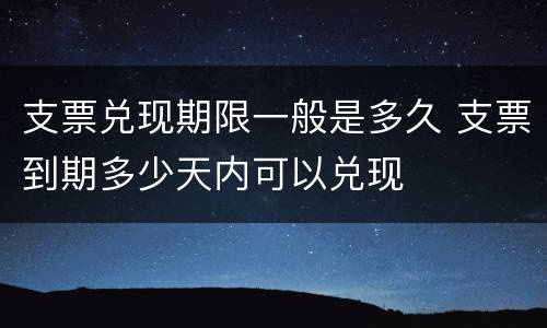 支票兑现期限一般是多久 支票到期多少天内可以兑现