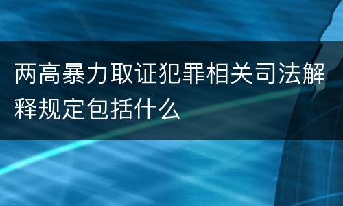 两高暴力取证犯罪相关司法解释规定包括什么