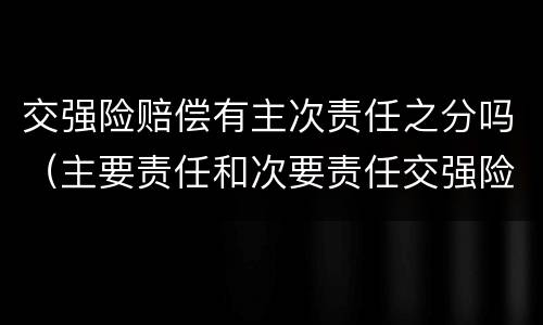 交强险赔偿有主次责任之分吗（主要责任和次要责任交强险怎么赔偿）