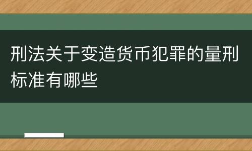 刑法关于变造货币犯罪的量刑标准有哪些
