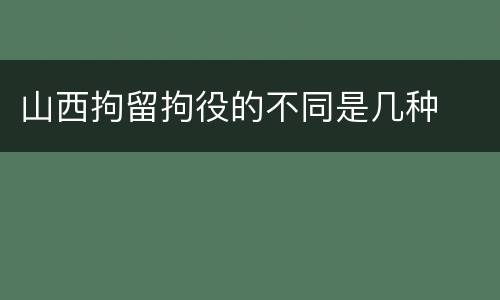 山西拘留拘役的不同是几种