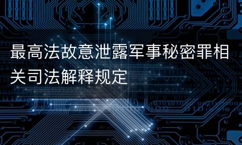 最高法故意泄露军事秘密罪相关司法解释规定