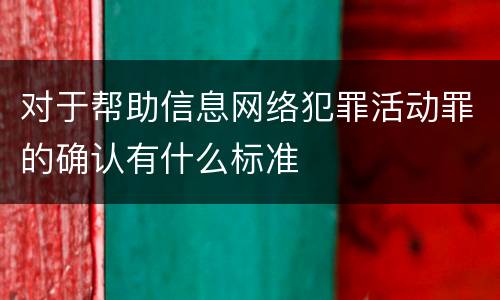 对于帮助信息网络犯罪活动罪的确认有什么标准