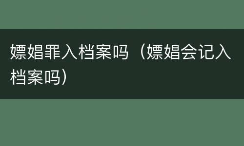 嫖娼罪入档案吗（嫖娼会记入档案吗）