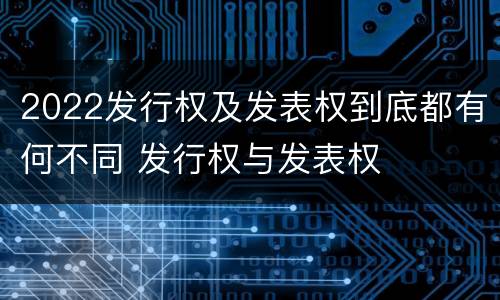2022发行权及发表权到底都有何不同 发行权与发表权