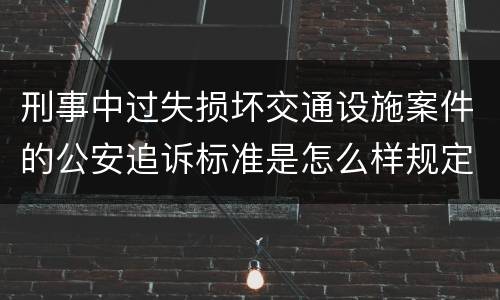 刑事中过失损坏交通设施案件的公安追诉标准是怎么样规定