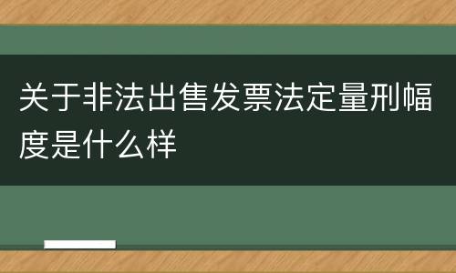 关于非法出售发票法定量刑幅度是什么样