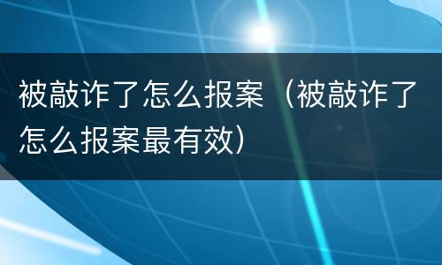 被敲诈了怎么报案（被敲诈了怎么报案最有效）