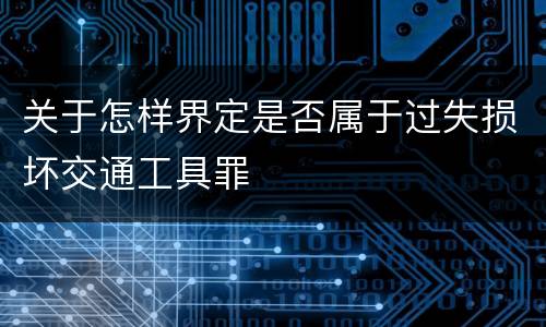 关于怎样界定是否属于过失损坏交通工具罪