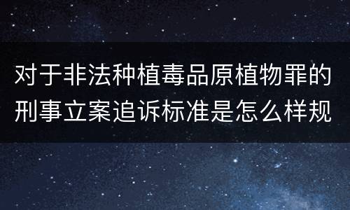 对于非法种植毒品原植物罪的刑事立案追诉标准是怎么样规定