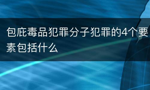 包庇毒品犯罪分子犯罪的4个要素包括什么
