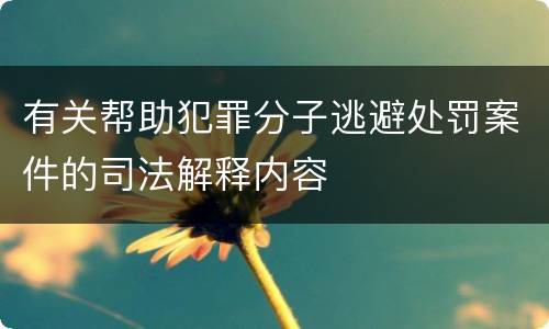 有关帮助犯罪分子逃避处罚案件的司法解释内容