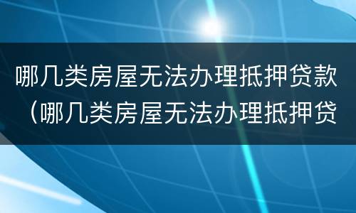 哪几类房屋无法办理抵押贷款（哪几类房屋无法办理抵押贷款手续）