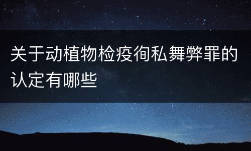 关于动植物检疫徇私舞弊罪的认定有哪些