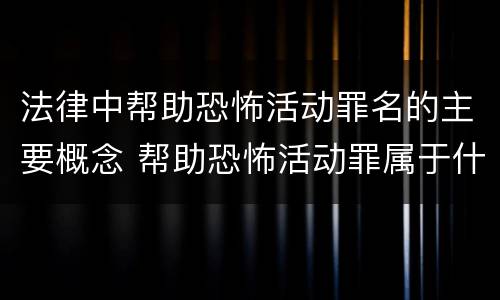 法律中帮助恐怖活动罪名的主要概念 帮助恐怖活动罪属于什么罪名