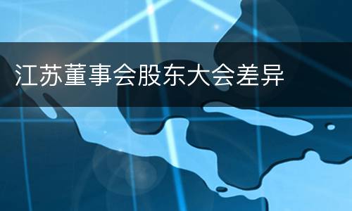江苏董事会股东大会差异