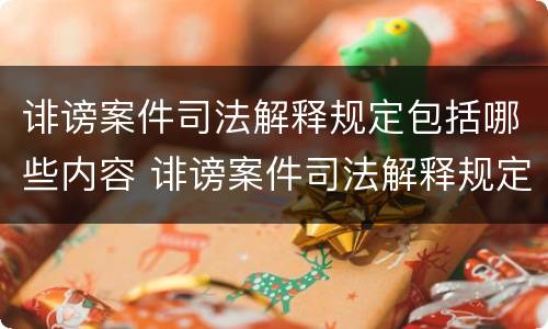 诽谤案件司法解释规定包括哪些内容 诽谤案件司法解释规定包括哪些内容和范围