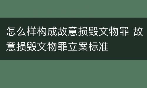 怎么样构成故意损毁文物罪 故意损毁文物罪立案标准