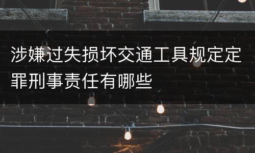 涉嫌过失损坏交通工具规定定罪刑事责任有哪些