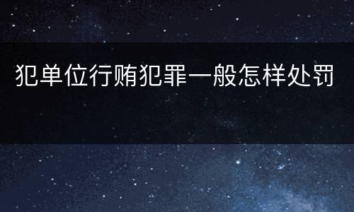 犯单位行贿犯罪一般怎样处罚