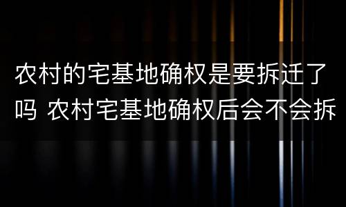 农村的宅基地确权是要拆迁了吗 农村宅基地确权后会不会拆?