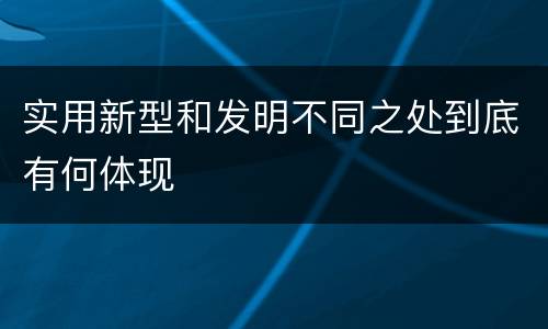 实用新型和发明不同之处到底有何体现