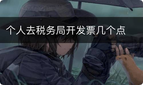 个人去税务局开发票几个点