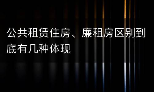 公共租赁住房、廉租房区别到底有几种体现