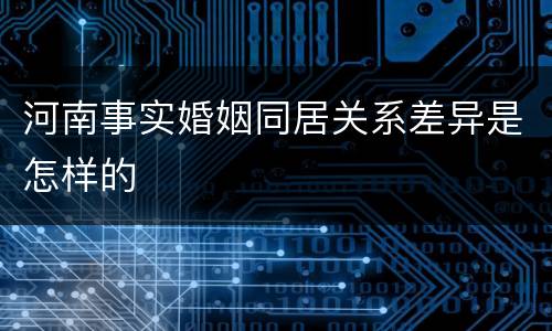 河南事实婚姻同居关系差异是怎样的