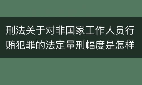 刑法关于对非国家工作人员行贿犯罪的法定量刑幅度是怎样的