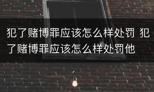 犯了赌博罪应该怎么样处罚 犯了赌博罪应该怎么样处罚他