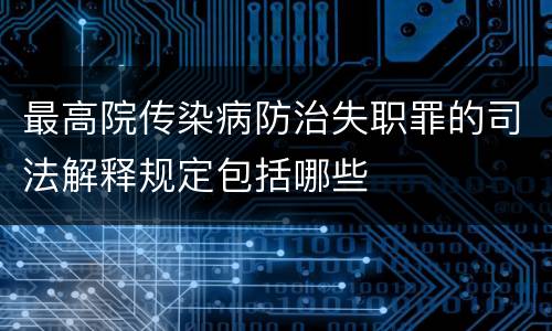 最高院传染病防治失职罪的司法解释规定包括哪些