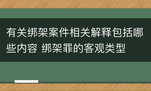 有关绑架案件相关解释包括哪些内容 绑架罪的客观类型