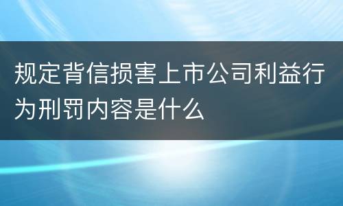 规定背信损害上市公司利益行为刑罚内容是什么