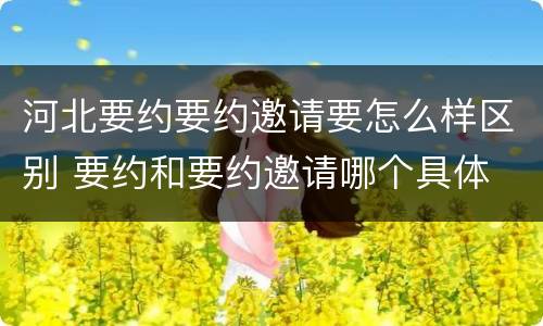 河北要约要约邀请要怎么样区别 要约和要约邀请哪个具体