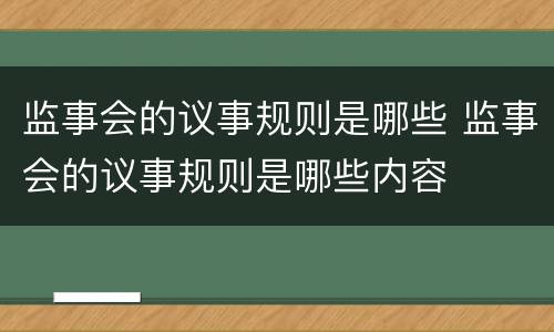 监事会的议事规则是哪些 监事会的议事规则是哪些内容
